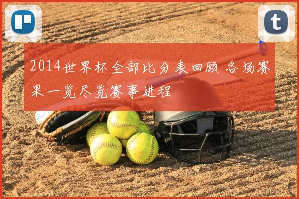 2014世界杯全部比分表回顾 各场赛果一览尽览赛事进程