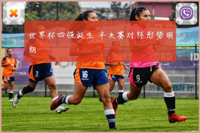 世界杯四强诞生 半决赛对阵形势明朗