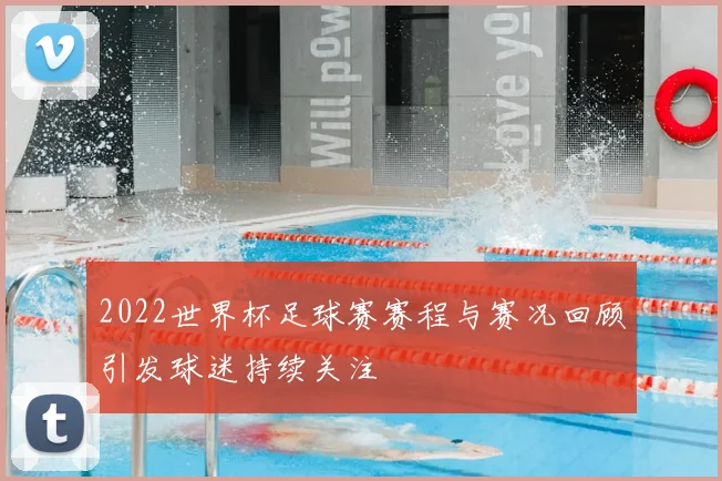 2022世界杯足球赛赛程与赛况回顾引发球迷持续关注