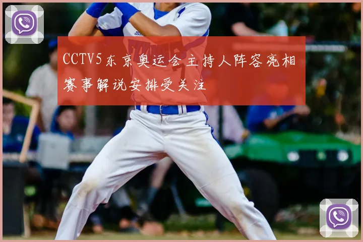 CCTV5东京奥运会主持人阵容亮相 赛事解说安排受关注